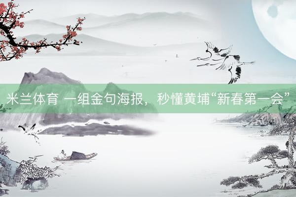 米兰体育 一组金句海报，秒懂黄埔“新春第一会”