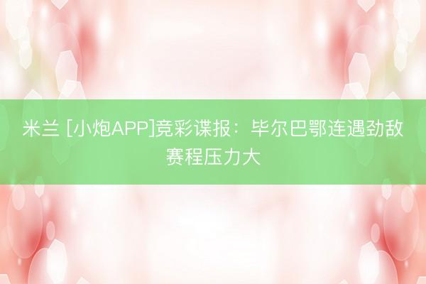 米兰 [小炮APP]竞彩谍报：毕尔巴鄂连遇劲敌赛程压力大